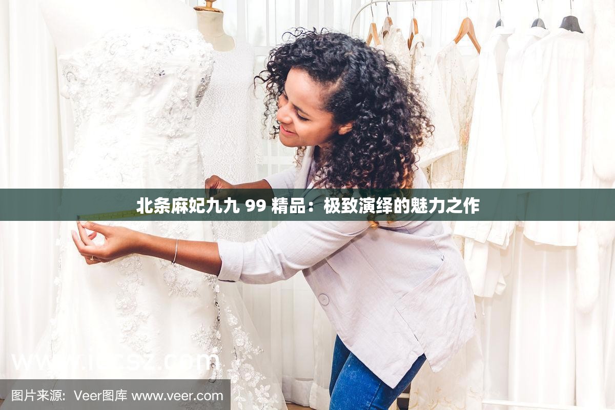 北条麻妃九九 99 精品：极致演绎的魅力之作