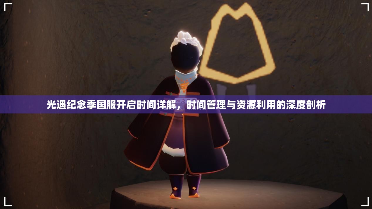 光遇纪念季国服开启时间详解，时间管理与资源利用的深度剖析