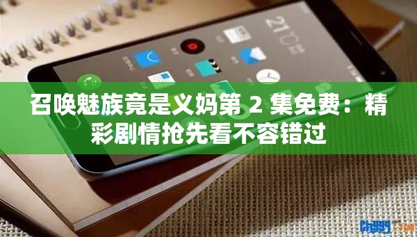 召唤魅族竟是义妈第 2 集免费：精彩剧情抢先看不容错过