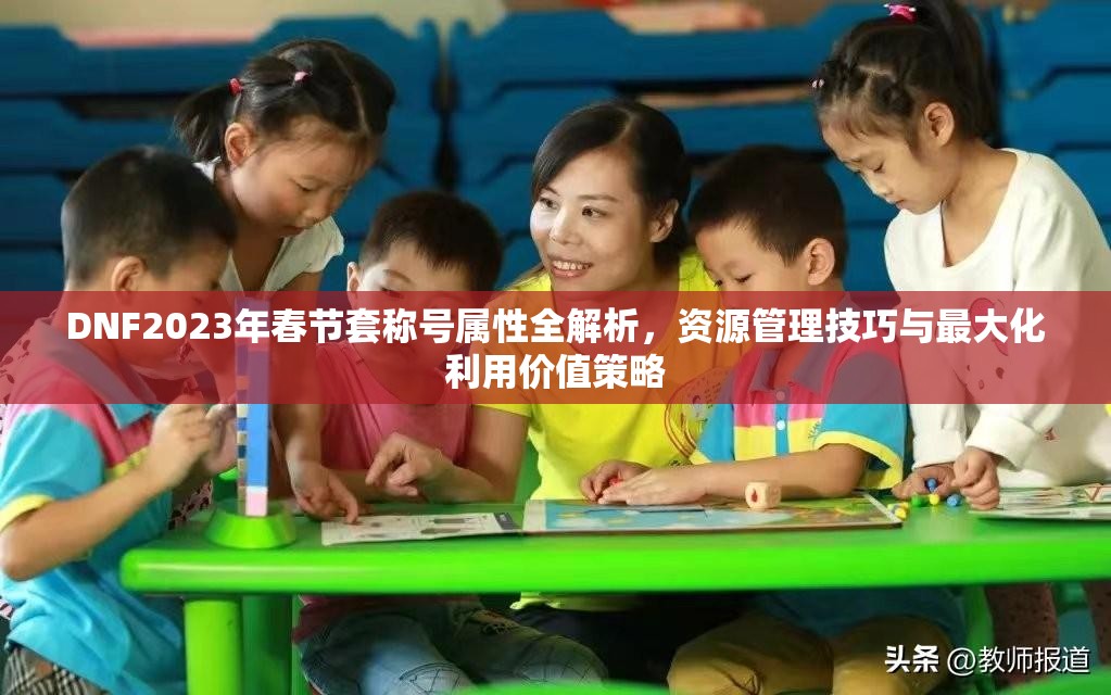 DNF2023年春节套称号属性全解析，资源管理技巧与最大化利用价值策略
