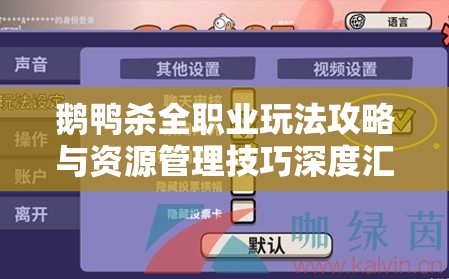 鹅鸭杀全职业玩法攻略与资源管理技巧深度汇总，掌握致胜的艺术