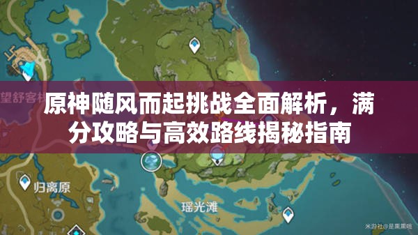 原神随风而起挑战全面解析，满分攻略与高效路线揭秘指南