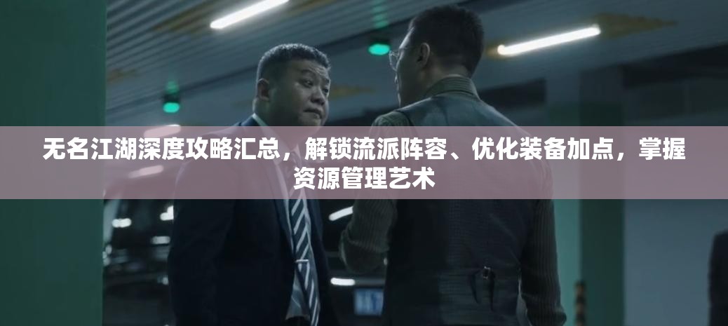 无名江湖深度攻略汇总，解锁流派阵容、优化装备加点，掌握资源管理艺术
