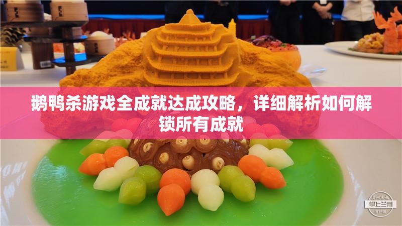 鹅鸭杀游戏全成就达成攻略，详细解析如何解锁所有成就