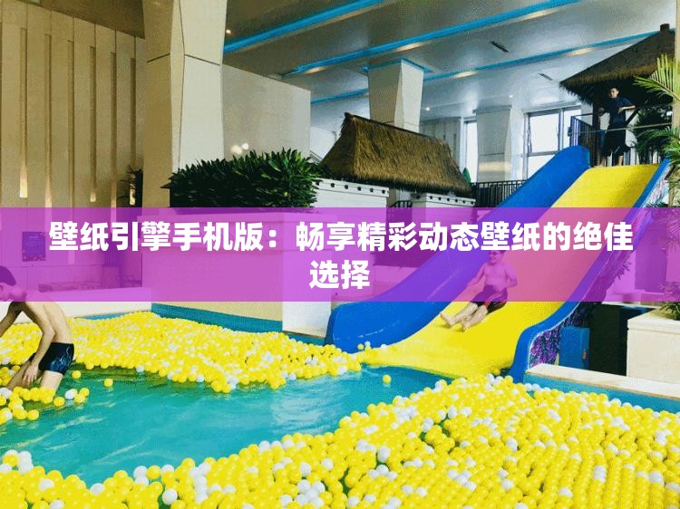 壁纸引擎手机版：畅享精彩动态壁纸的绝佳选择