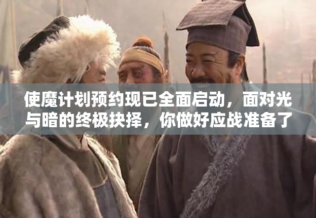 使魔计划预约现已全面启动，面对光与暗的终极抉择，你做好应战准备了吗？