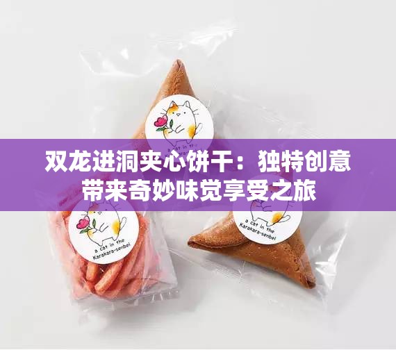 双龙进洞夹心饼干：独特创意带来奇妙味觉享受之旅