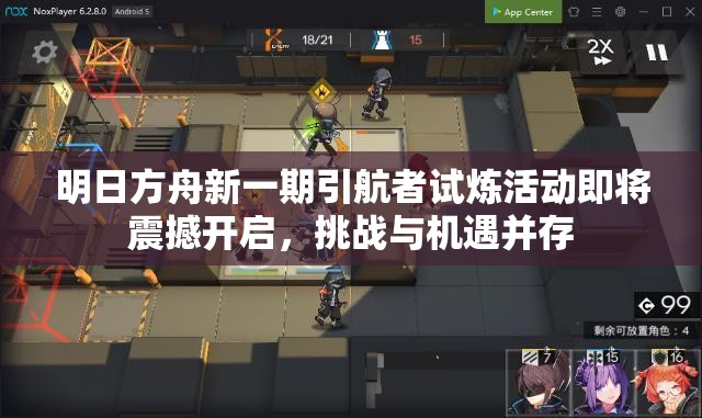 明日方舟新一期引航者试炼活动即将震撼开启，挑战与机遇并存