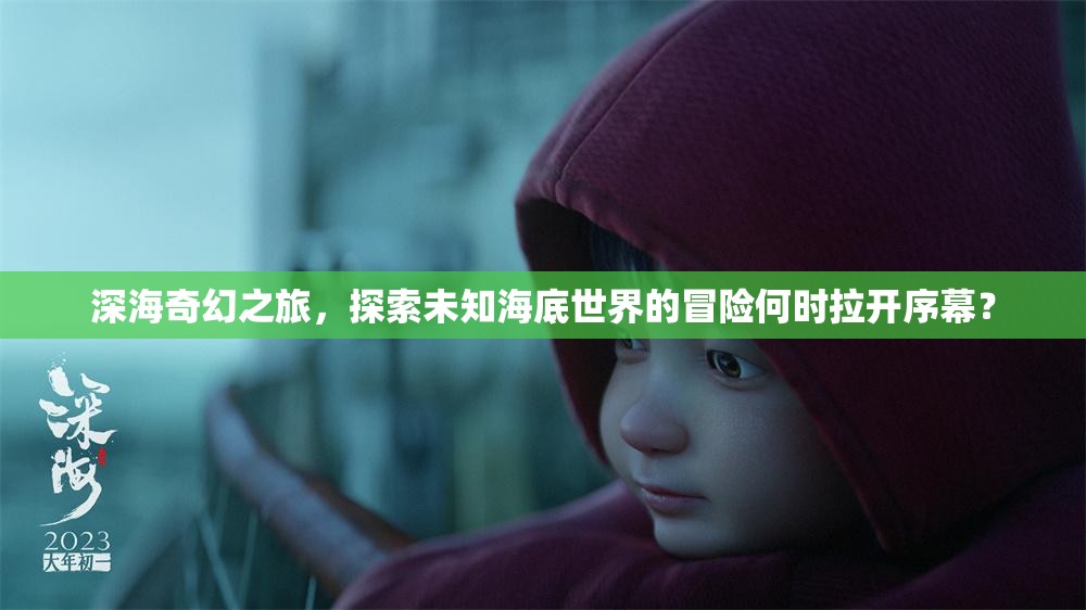 深海奇幻之旅，探索未知海底世界的冒险何时拉开序幕？