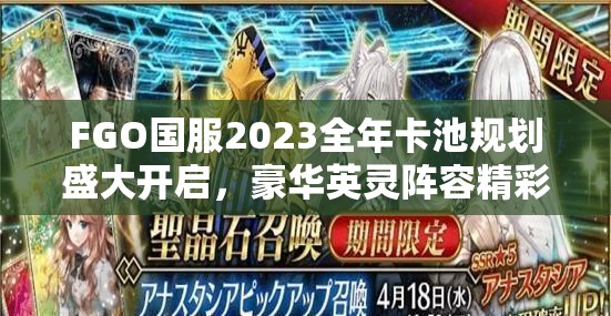 FGO国服2023全年卡池规划盛大开启，豪华英灵阵容精彩盛宴不容错过！