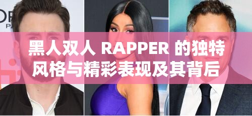 黑人双人 RAPPER 的独特风格与精彩表现及其背后故事