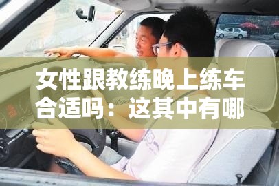 女性跟教练晚上练车合适吗：这其中有哪些需要注意的地方