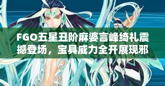 FGO五星丑阶麻婆言峰绮礼震撼登场，宝具威力全开展现邪恶特攻无人能挡之姿
