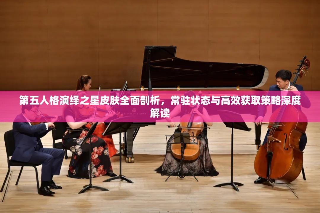 第五人格演绎之星皮肤全面剖析，常驻状态与高效获取策略深度解读