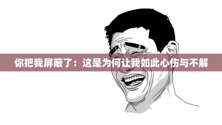 你把我屏蔽了：这是为何让我如此心伤与不解