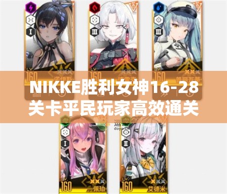 NIKKE胜利女神16-28关卡平民玩家高效通关全攻略指南