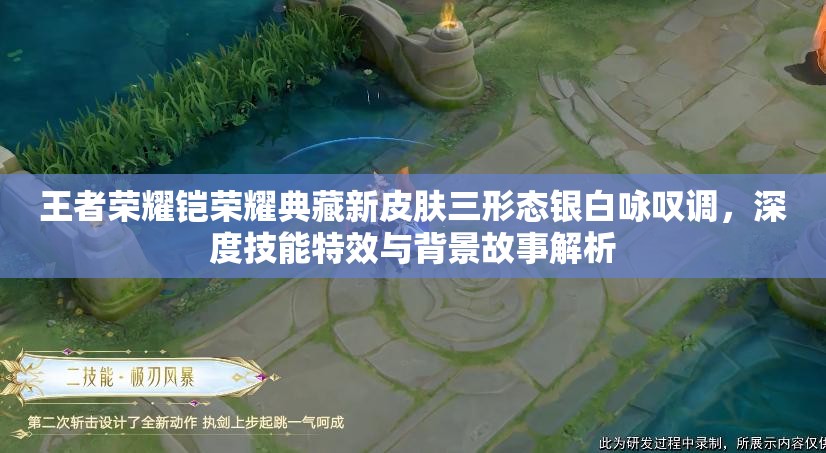 王者荣耀铠荣耀典藏新皮肤三形态银白咏叹调，深度技能特效与背景故事解析