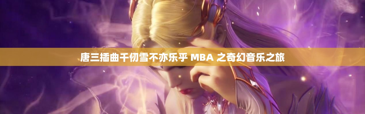 唐三插曲千仞雪不亦乐乎 MBA 之奇幻音乐之旅