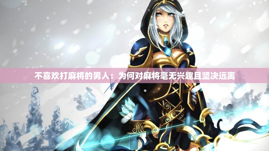 不喜欢打麻将的男人：为何对麻将毫无兴趣且坚决远离