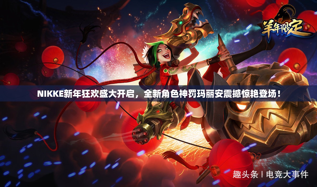 NIKKE新年狂欢盛大开启，全新角色神罚玛丽安震撼惊艳登场！