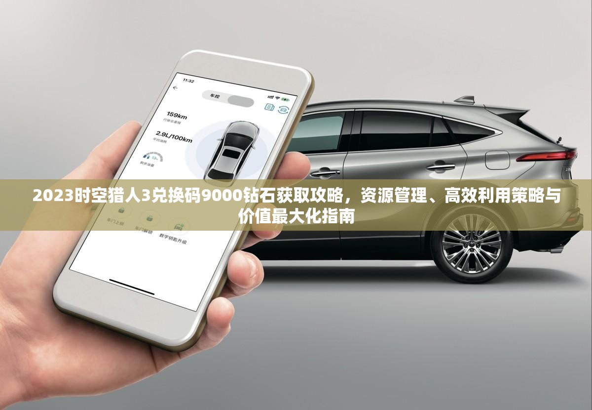 2023时空猎人3兑换码9000钻石获取攻略，资源管理、高效利用策略与价值最大化指南