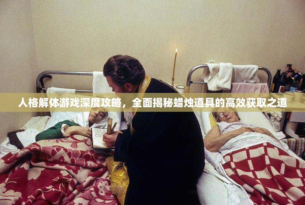 人格解体游戏深度攻略，全面揭秘蜡烛道具的高效获取之道