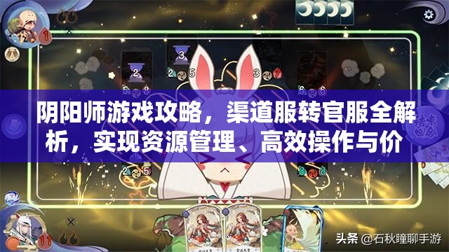 阴阳师游戏攻略，渠道服转官服全解析，实现资源管理、高效操作与价值最大化