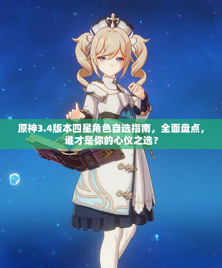 原神3.4版本四星角色自选指南，全面盘点，谁才是你的心仪之选？