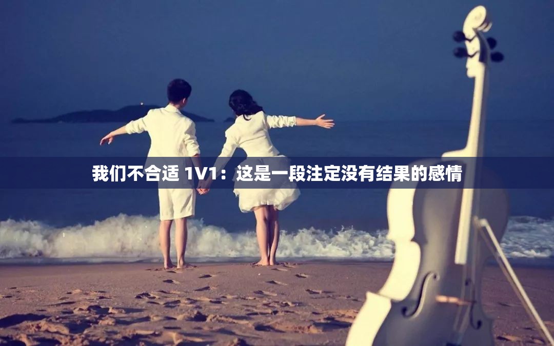 我们不合适 1V1：这是一段注定没有结果的感情
