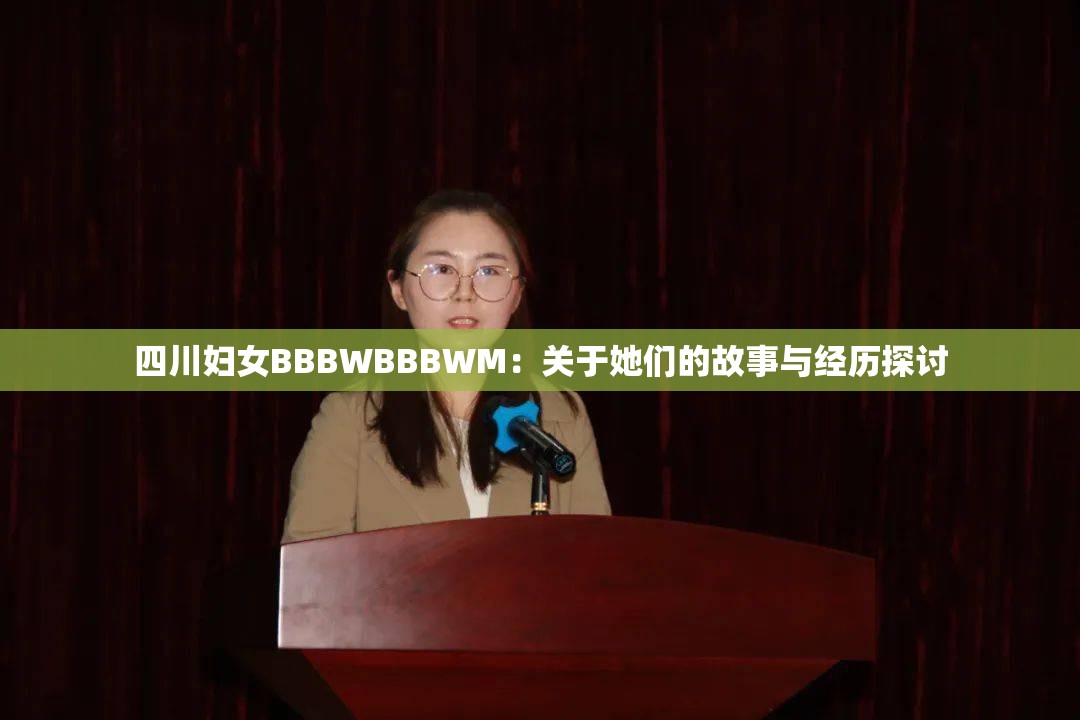 四川妇女BBBWBBBWM：关于她们的故事与经历探讨