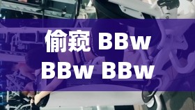偷窥 BBwBBw BBwBBw：窥探女性身体的癖好