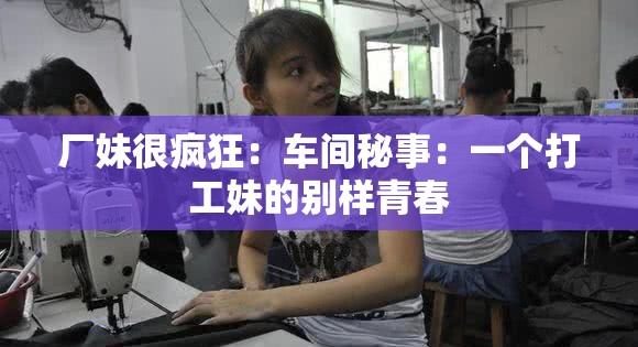厂妹很疯狂：车间秘事：一个打工妹的别样青春