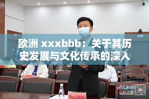 欧洲 xxxbbb：关于其历史发展与文化传承的深入探讨及分析