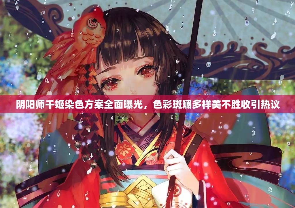 阴阳师千姬染色方案全面曝光，色彩斑斓多样美不胜收引热议