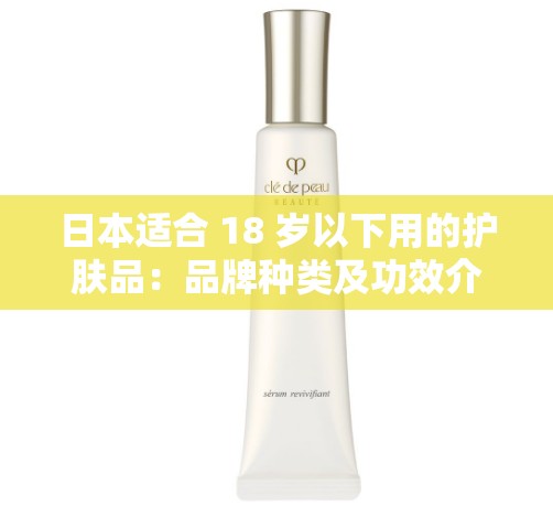 日本适合 18 岁以下用的护肤品：品牌种类及功效介绍
