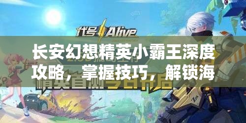 长安幻想精英小霸王深度攻略，掌握技巧，解锁海市蜃楼副本的必备钥匙