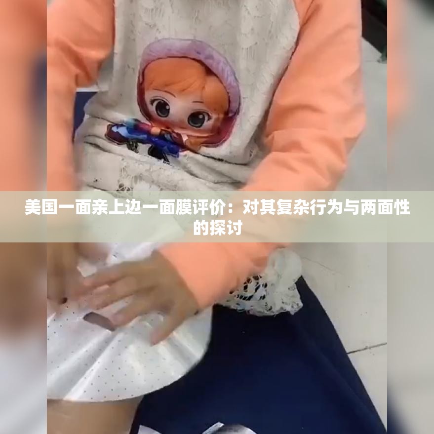 美国一面亲上边一面膜评价：对其复杂行为与两面性的探讨