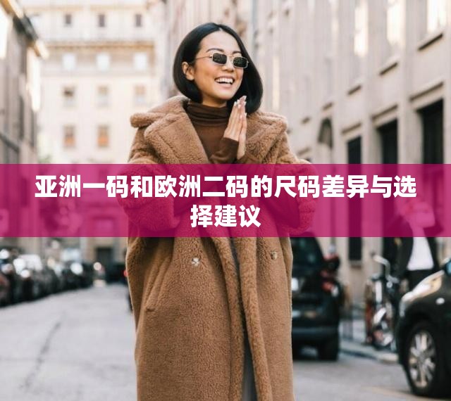 亚洲一码和欧洲二码的尺码差异与选择建议