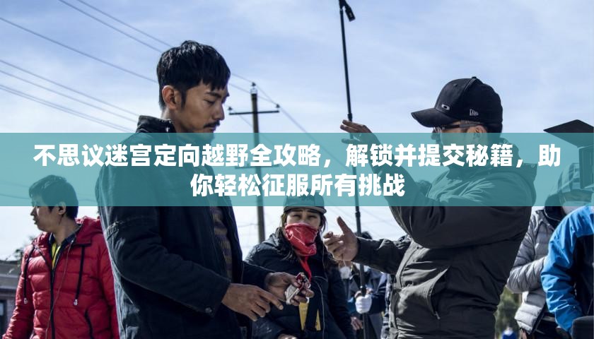 不思议迷宫定向越野全攻略，解锁并提交秘籍，助你轻松征服所有挑战