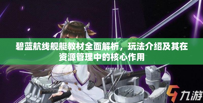碧蓝航线舰艇教材全面解析，玩法介绍及其在资源管理中的核心作用