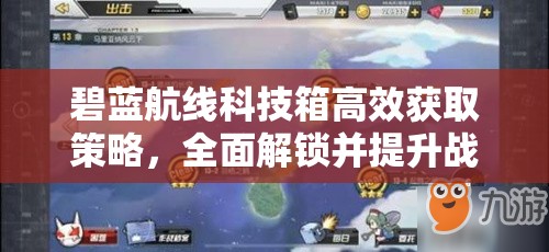 碧蓝航线科技箱高效获取策略，全面解锁并提升战斗力新篇章指南