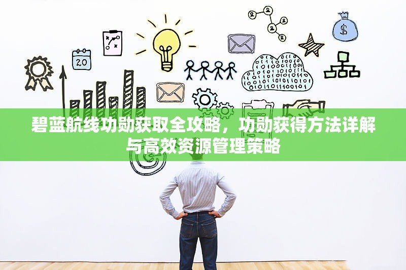 碧蓝航线功勋获取全攻略，功勋获得方法详解与高效资源管理策略
