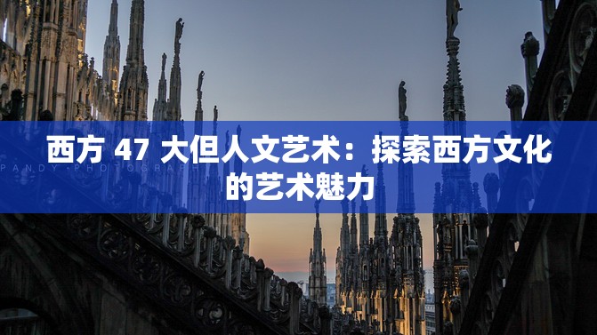 西方 47 大但人文艺术：探索西方文化的艺术魅力
