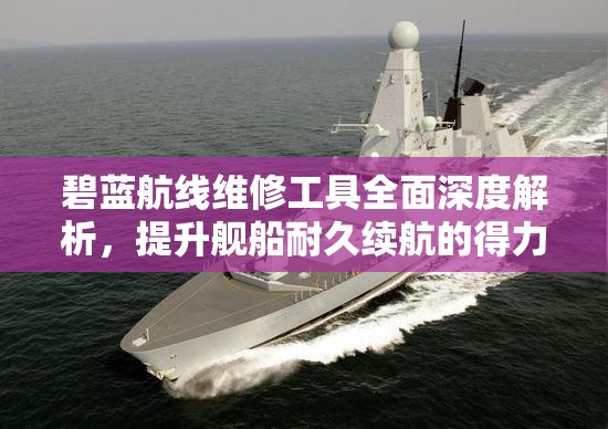 碧蓝航线维修工具全面深度解析，提升舰船耐久续航的得力助手详解
