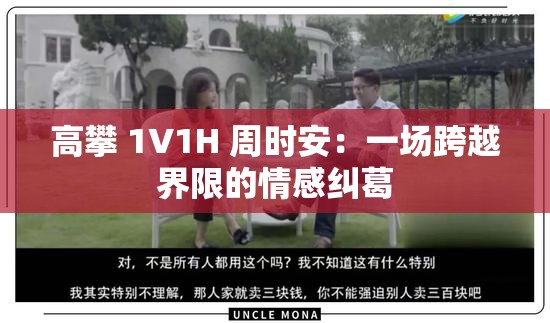 高攀 1∨1H 周时安：一场跨越界限的情感纠葛