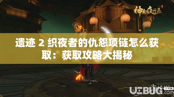 遗迹 2 织夜者的仇怨项链怎么获取：获取攻略大揭秘
