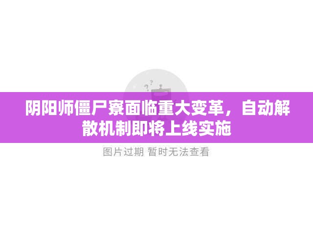 阴阳师僵尸寮面临重大变革，自动解散机制即将上线实施