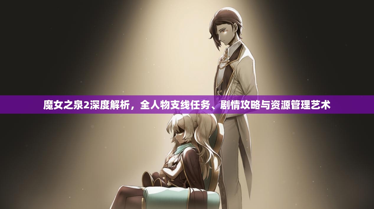 魔女之泉2深度解析，全人物支线任务、剧情攻略与资源管理艺术