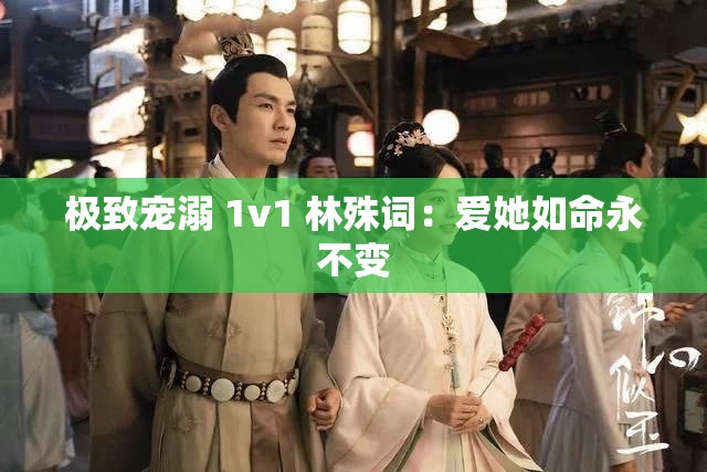 极致宠溺 1v1 林殊词：爱她如命永不变