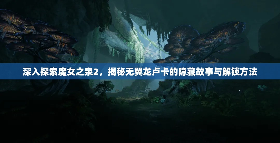 深入探索魔女之泉2，揭秘无翼龙卢卡的隐藏故事与解锁方法